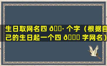 生日取网名四 🕷 个字（根据自己的生日起一个四 🍀 字网名）